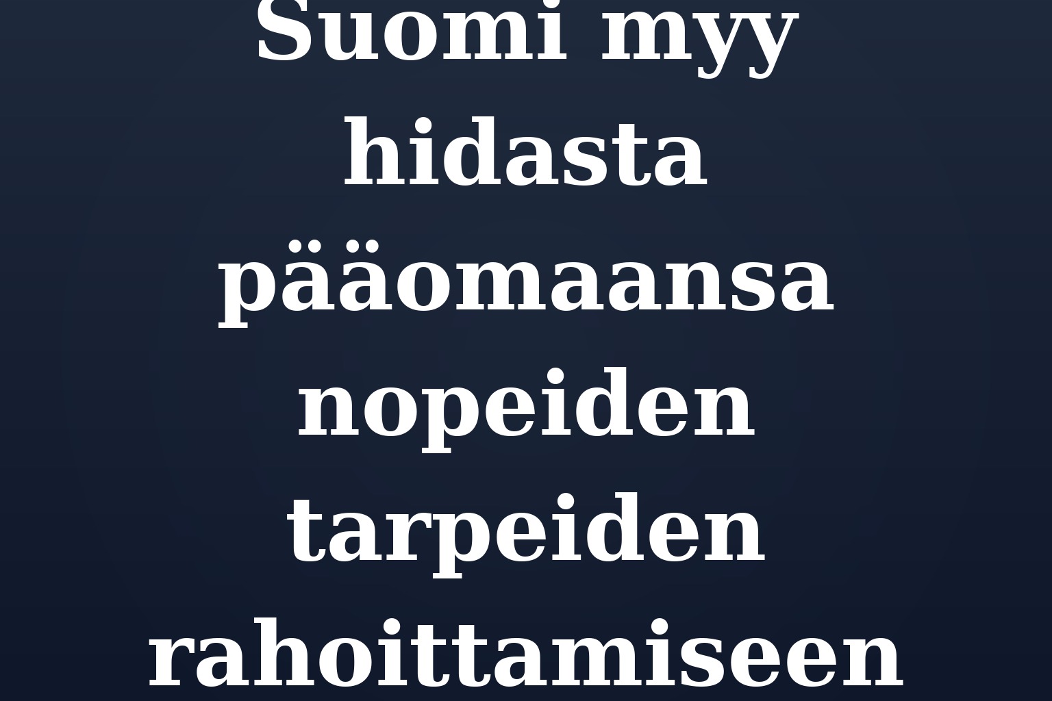 Suomi myy hidasta pääomaansa nopeiden tarpeiden rahoittamiseen
